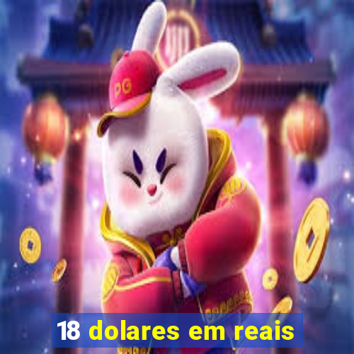 18 dolares em reais